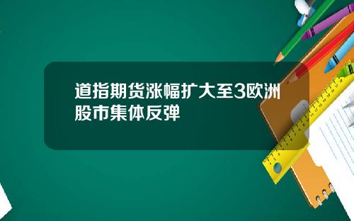 道指期货涨幅扩大至3欧洲股市集体反弹