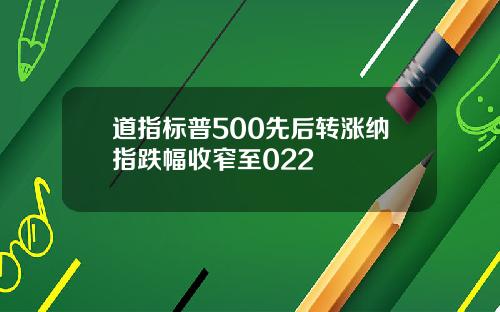 道指标普500先后转涨纳指跌幅收窄至022