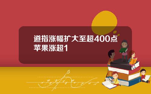 道指涨幅扩大至超400点苹果涨超1