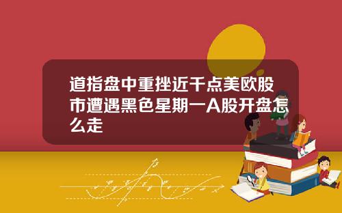 道指盘中重挫近千点美欧股市遭遇黑色星期一A股开盘怎么走