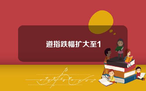 道指跌幅扩大至1