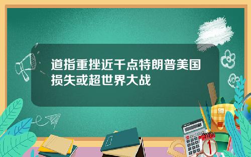 道指重挫近千点特朗普美国损失或超世界大战