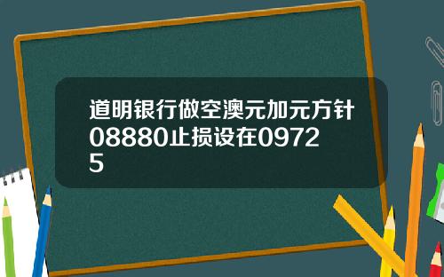 道明银行做空澳元加元方针08880止损设在09725