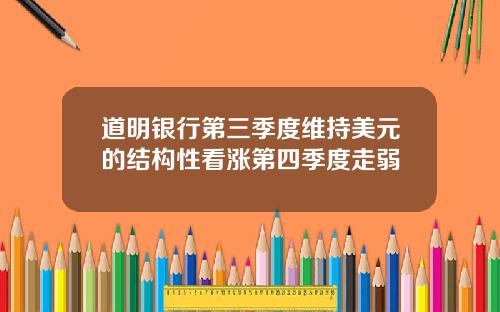 道明银行第三季度维持美元的结构性看涨第四季度走弱