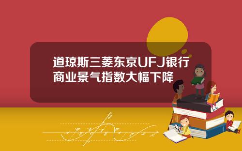 道琼斯三菱东京UFJ银行商业景气指数大幅下降