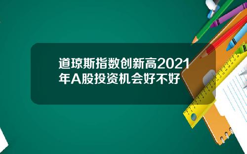 道琼斯指数创新高2021年A股投资机会好不好