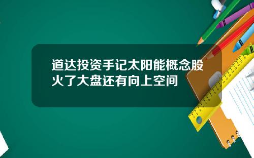 道达投资手记太阳能概念股火了大盘还有向上空间