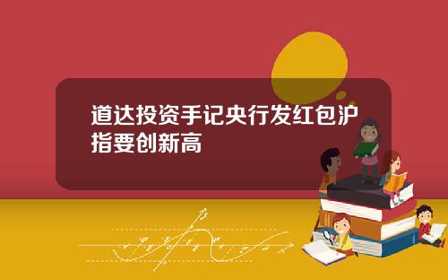 道达投资手记央行发红包沪指要创新高