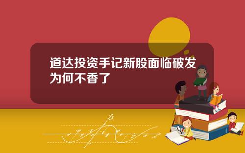 道达投资手记新股面临破发为何不香了