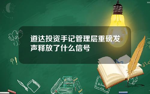 道达投资手记管理层重磅发声释放了什么信号