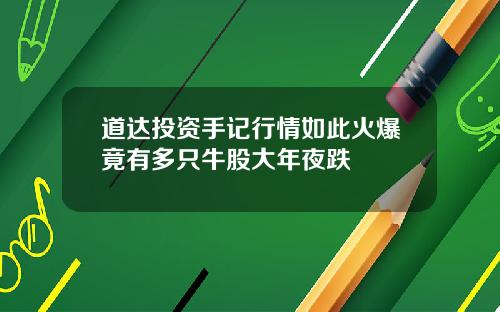道达投资手记行情如此火爆竟有多只牛股大年夜跌