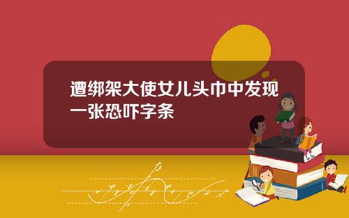 遭绑架大使女儿头巾中发现一张恐吓字条