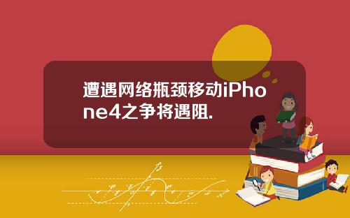 遭遇网络瓶颈移动iPhone4之争将遇阻.