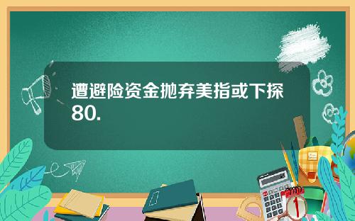 遭避险资金抛弃美指或下探80.