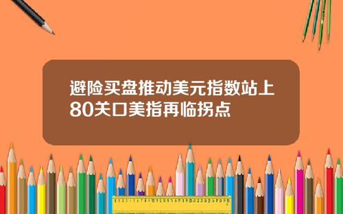 避险买盘推动美元指数站上80关口美指再临拐点