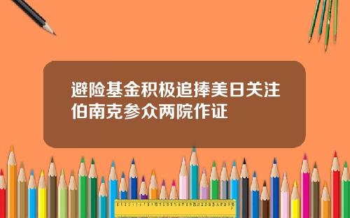 避险基金积极追捧美日关注伯南克参众两院作证