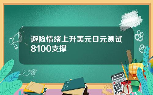 避险情绪上升美元日元测试8100支撑