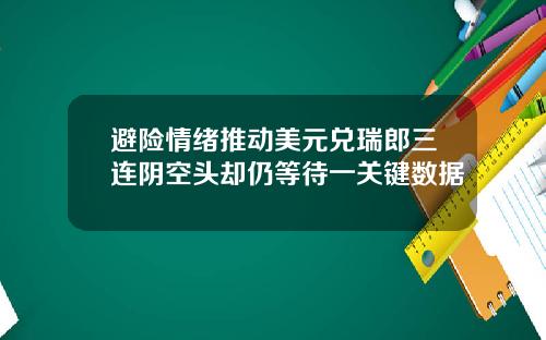 避险情绪推动美元兑瑞郎三连阴空头却仍等待一关键数据