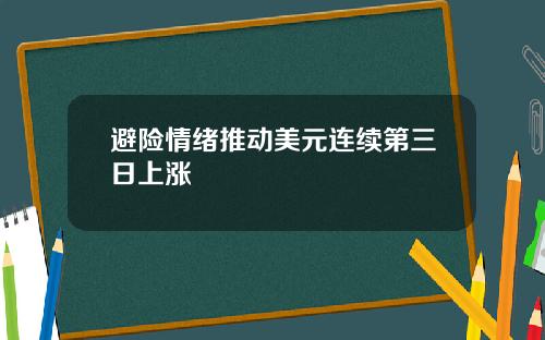 避险情绪推动美元连续第三日上涨