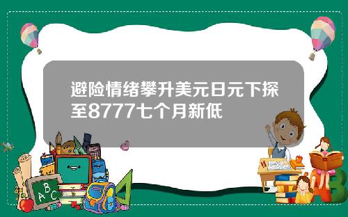 避险情绪攀升美元日元下探至8777七个月新低