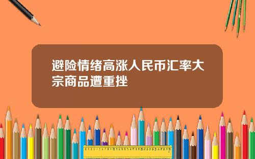 避险情绪高涨人民币汇率大宗商品遭重挫