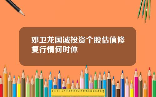 邓卫龙国诚投资个股估值修复行情何时休
