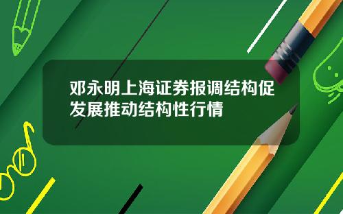 邓永明上海证券报调结构促发展推动结构性行情