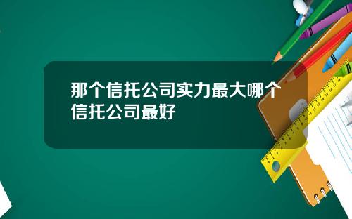 那个信托公司实力最大哪个信托公司最好