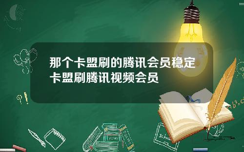 那个卡盟刷的腾讯会员稳定卡盟刷腾讯视频会员
