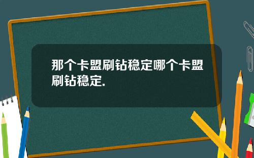 那个卡盟刷钻稳定哪个卡盟刷钻稳定.