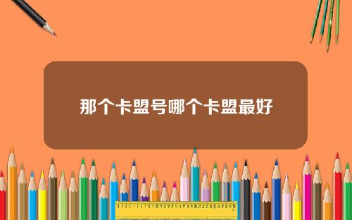那个卡盟号哪个卡盟最好