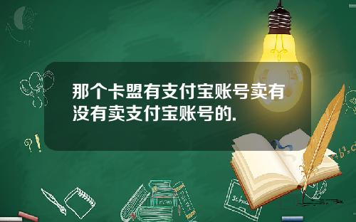 那个卡盟有支付宝账号卖有没有卖支付宝账号的.