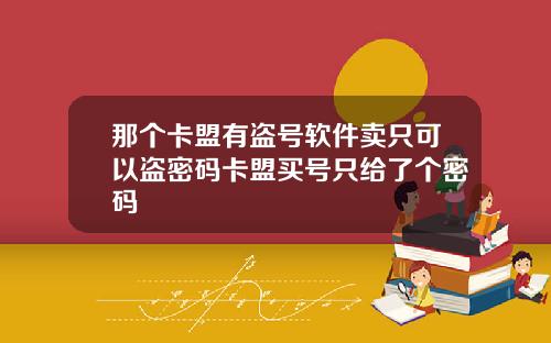 那个卡盟有盗号软件卖只可以盗密码卡盟买号只给了个密码