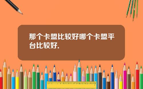 那个卡盟比较好哪个卡盟平台比较好.
