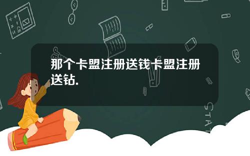 那个卡盟注册送钱卡盟注册送钻.