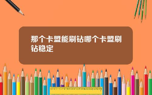 那个卡盟能刷钻哪个卡盟刷钻稳定