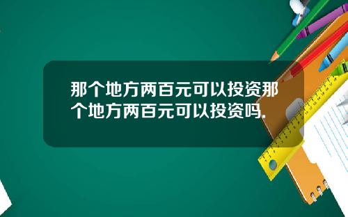 那个地方两百元可以投资那个地方两百元可以投资吗.