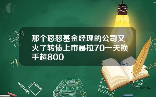那个怒怼基金经理的公司又火了转债上市暴拉70一天换手超800