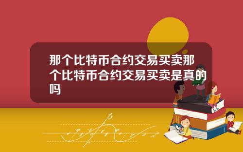 那个比特币合约交易买卖那个比特币合约交易买卖是真的吗