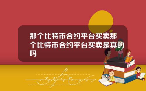 那个比特币合约平台买卖那个比特币合约平台买卖是真的吗