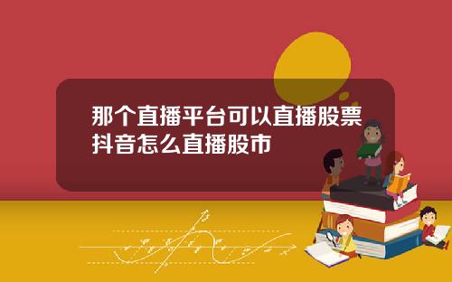 那个直播平台可以直播股票抖音怎么直播股市