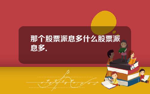那个股票派息多什么股票派息多.
