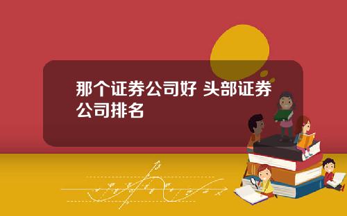 那个证券公司好 头部证券公司排名