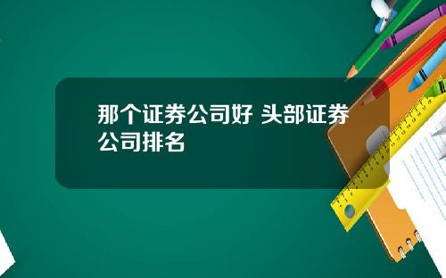 那个证券公司好 头部证券公司排名
