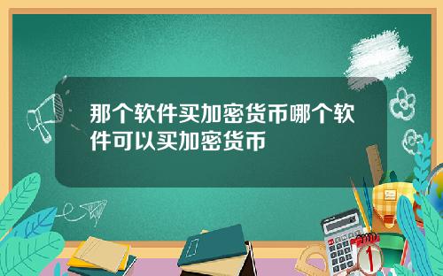 那个软件买加密货币哪个软件可以买加密货币