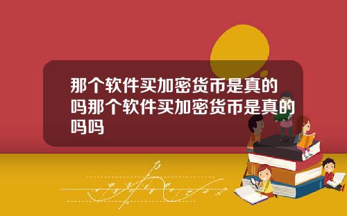 那个软件买加密货币是真的吗那个软件买加密货币是真的吗吗