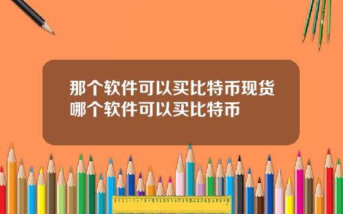 那个软件可以买比特币现货哪个软件可以买比特币