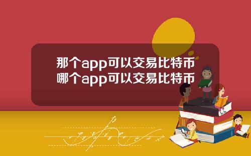 那个app可以交易比特币哪个app可以交易比特币
