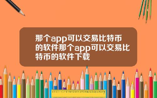 那个app可以交易比特币的软件那个app可以交易比特币的软件下载