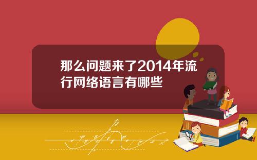 那么问题来了2014年流行网络语言有哪些